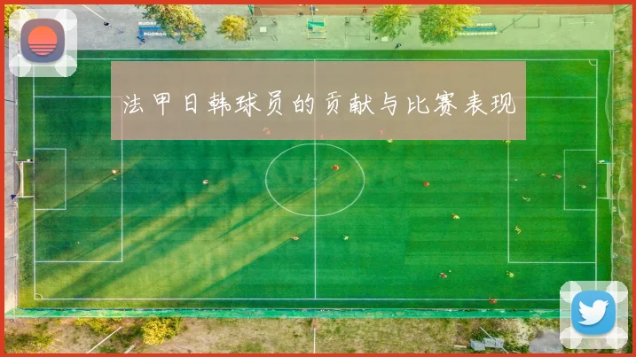 法甲日韩球员的贡献与比赛表现