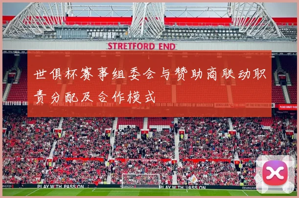 世俱杯赛事组委会与赞助商联动职责分配及合作模式