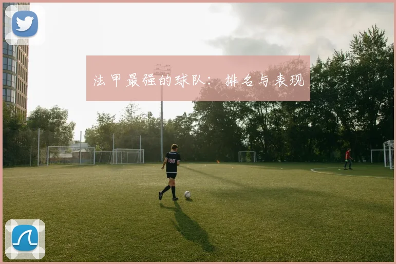 法甲最强的球队：排名与表现