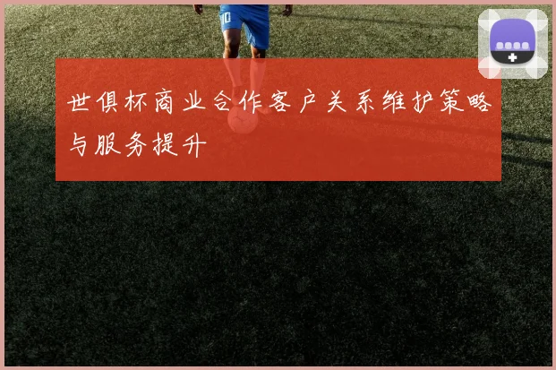世俱杯商业合作客户关系维护策略与服务提升