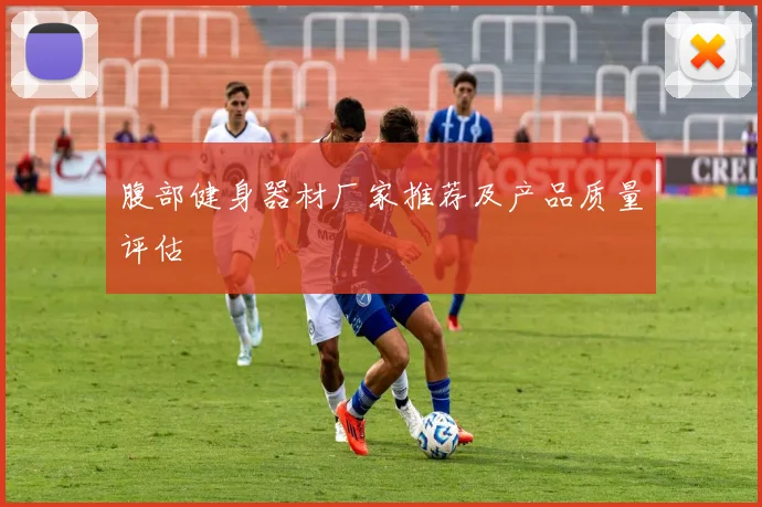 腹部健身器材厂家推荐及产品质量评估