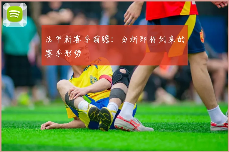 法甲新赛季前瞻:分析即将到来的赛季形势