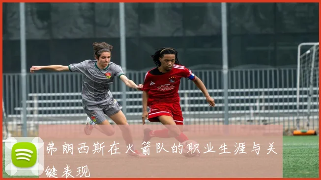 弗朗西斯在火箭队的职业生涯与关键表现