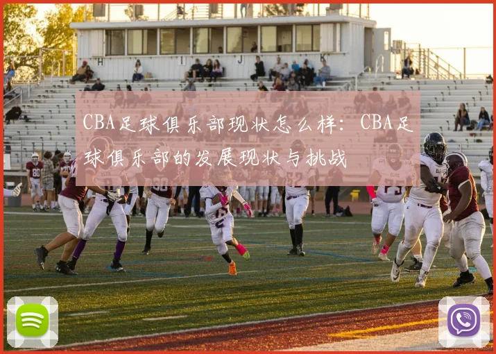 CBA足球俱乐部现状怎么样:CBA足球俱乐部的发展现状与挑战
